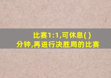 比赛1:1,可休息( )分钟,再进行决胜局的比赛